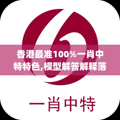 香港最准100%一肖中特特色,模型解答解释落实_旗舰版17.715-4