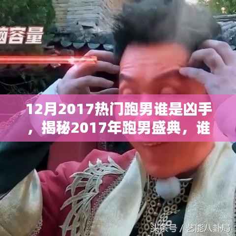 12月2017热门跑男谁是凶手,揭秘2017年跑男盛典,谁成为年末最大赢家凶手?