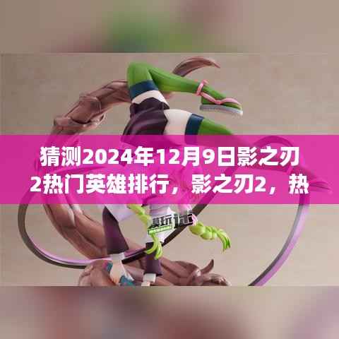 影之刃2英雄排行预测,以2024年12月9日为观察点的热门英雄排行展望