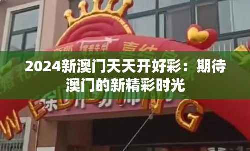 2024新澳门天天开好彩:期待澳门的新精彩时光