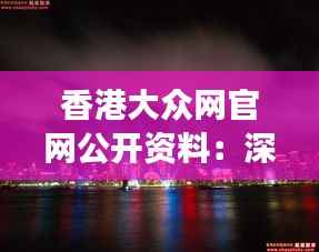 香港大众网官网公开资料:深挖香港资讯宝库,透视港岛独特视角