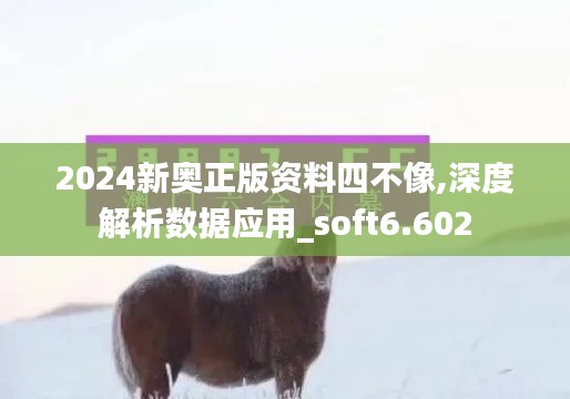 2024新奥正版资料四不像,深度解析数据应用_soft6.602