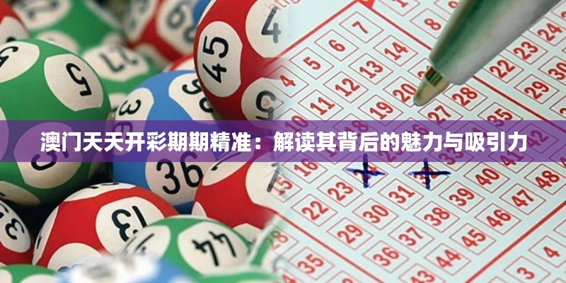 澳门天天开彩期期精准:解读其背后的魅力与吸引力