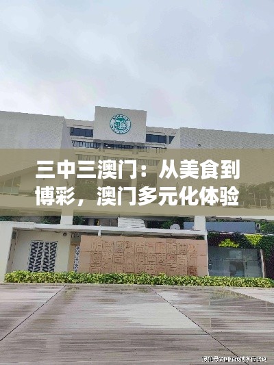 三中三澳门:从美食到博彩,澳门多元化体验的真实感受
