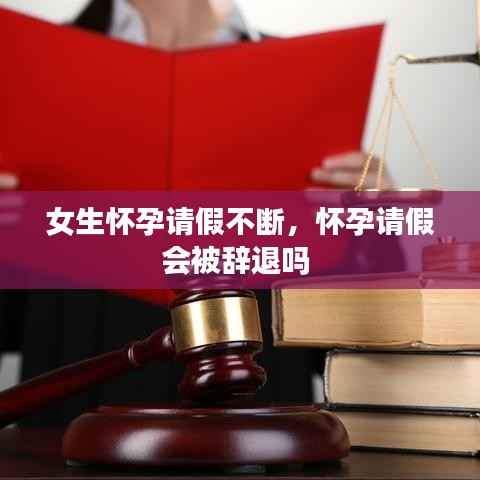 女生怀孕请假不断,怀孕请假会被辞退吗