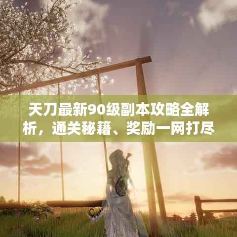 天刀最新90级副本攻略全解析,通关秘籍、奖励一网打尽!