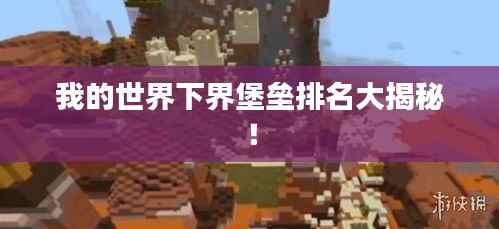 我的世界下界堡垒排名大揭秘!
