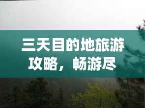 三天目的地旅游攻略,畅游尽享无限精彩!