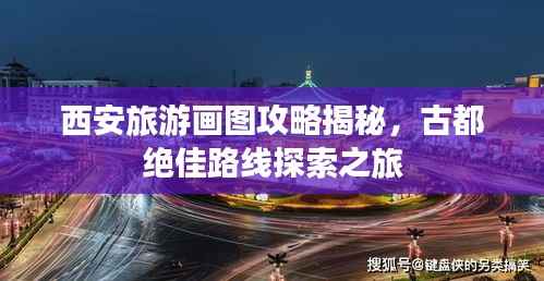 西安旅游画图攻略揭秘,古都绝佳路线探索之旅