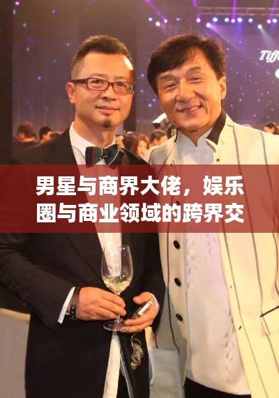 男星与商界大佬,娱乐圈与商业领域的跨界交融