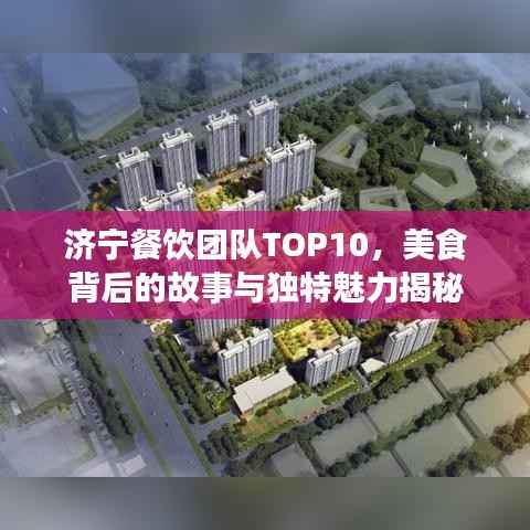济宁餐饮团队TOP10,美食背后的故事与独特魅力揭秘