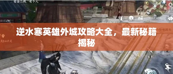 逆水寒英雄外城攻略大全,最新秘籍揭秘