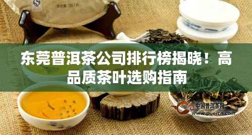 东莞普洱茶公司排行榜揭晓!高品质茶叶选购指南