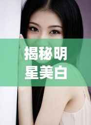 揭秘明星美白针,美丽背后的秘密武器