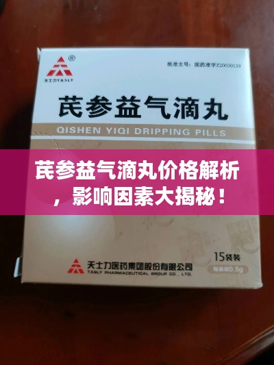 芪参益气滴丸价格解析,影响因素大揭秘!