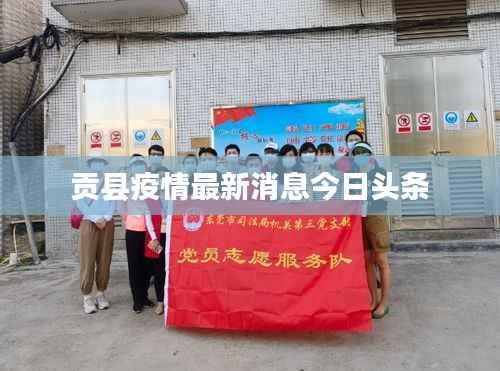 贡县疫情最新消息今日头条