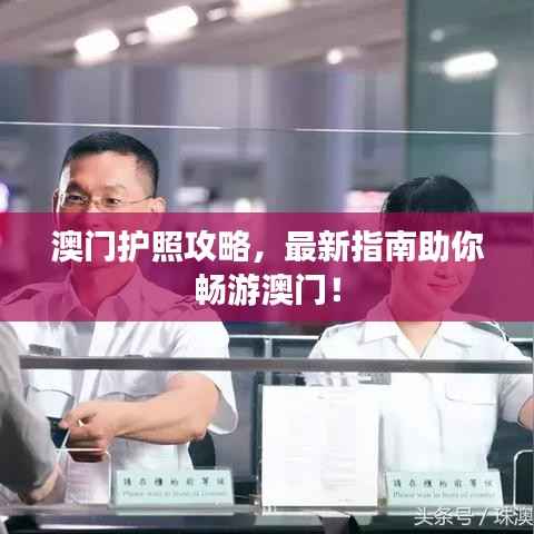 澳门护照攻略,最新指南助你畅游澳门!