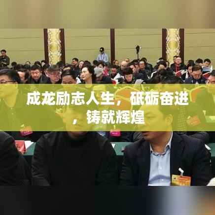 成龙励志人生,砥砺奋进,铸就辉煌